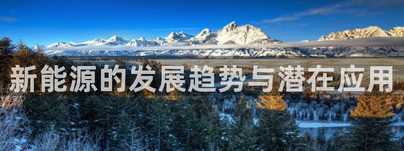 新宝gg欢迎：新能源的发展趋势与潜在应用