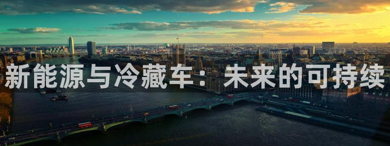 新宝gg招商致胜团队：新能源与冷藏车：未