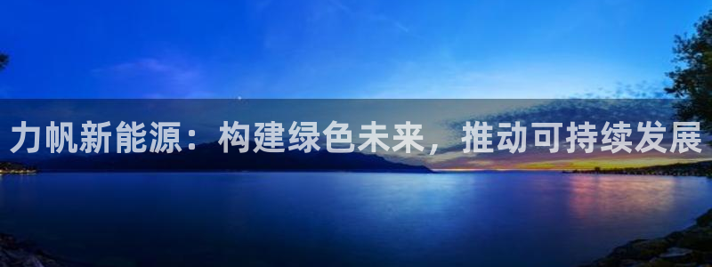 新宝 gg 登录:力帆新能源:构建绿色未来,推动可持续发展