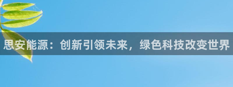 新宝彩票gg:思安能源:创新引领未来,绿色科技改变世界