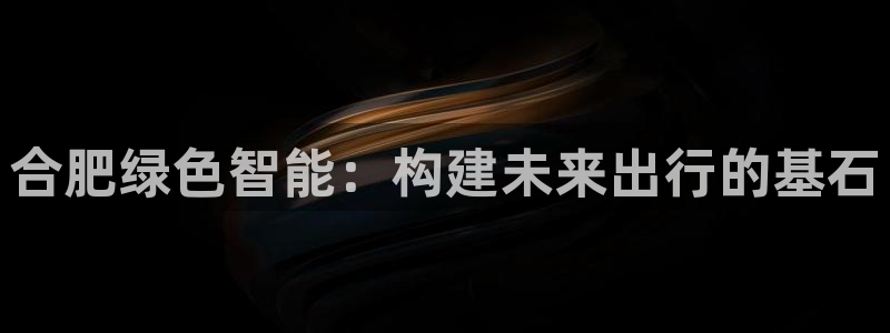 新宝gg测速登录:合肥绿色智能:构建未来出行的基石