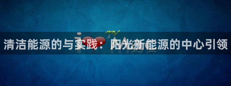 新宝gg账号:清洁能源的与实践:阳光新能源的中心引领