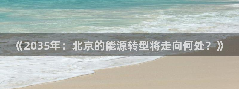 新宝gg与新宝5:《2035年:北京的能源转型将走向何处?》