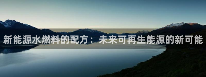 新宝gg 创:新能源水燃料的配方:未来可再生能源的新可能