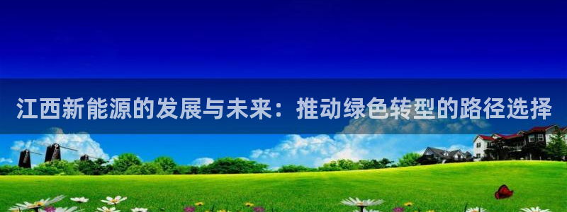 新宝gg如何注册:江西新能源的发展与未来:推动绿色转型的路径