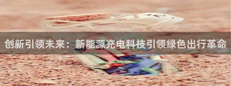 新宝gg挂机软件下载:创新引领未来:新能源充电科技引领绿色出