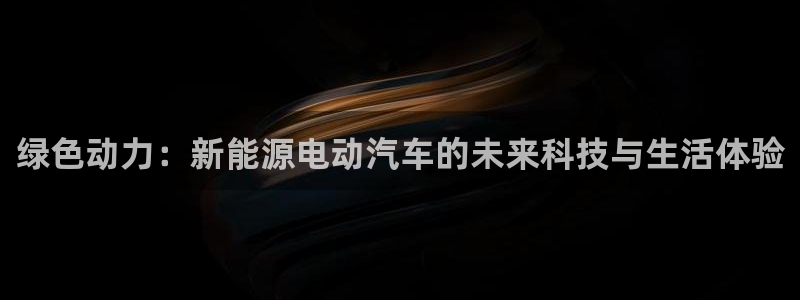 新宝gg首页平台:绿色动力:新能源电动汽车的未来科技与生活体