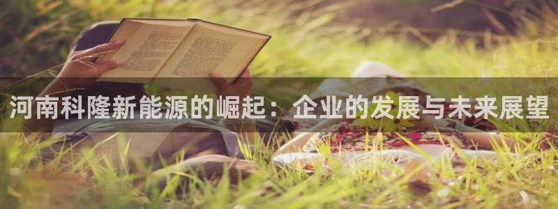 新宝gg平台gg登录gg网址:河南科隆新能源的崛起:企业的发